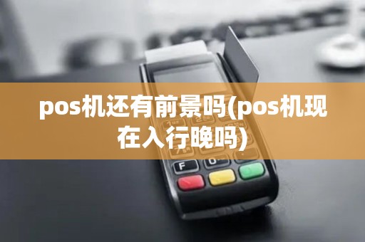 pos机还有前景吗(pos机现在入行晚吗)