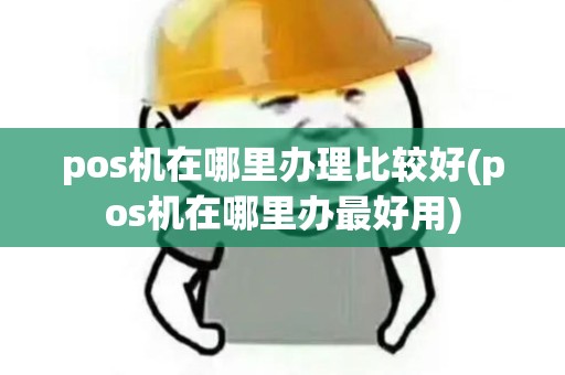pos机在哪里办理比较好(pos机在哪里办最好用)