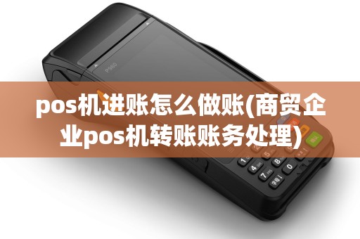 pos机进账怎么做账(商贸企业pos机转账账务处理)