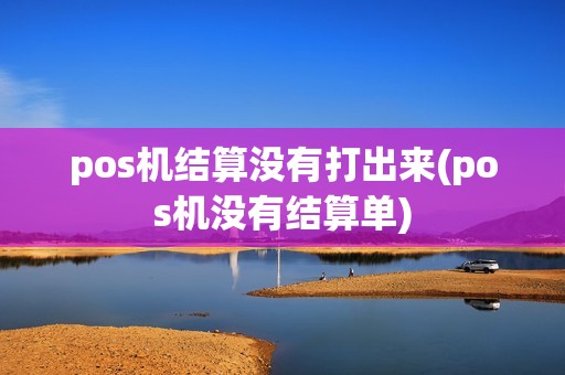 pos机结算没有打出来(pos机没有结算单)