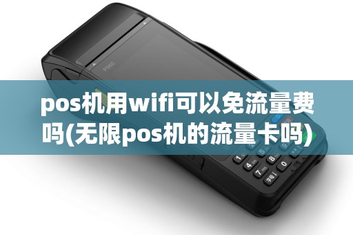 pos机用wifi可以免流量费吗(无限pos机的流量卡吗)