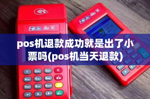 pos机退款成功就是出了小票吗(pos机当天退款)