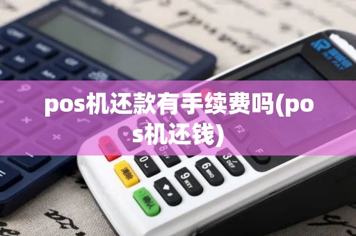 pos机还款有手续费吗(pos机还钱)