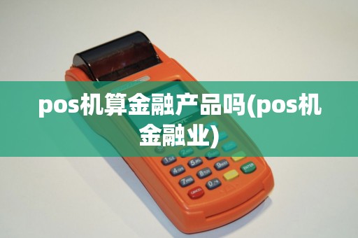 pos机算金融产品吗(pos机金融业)
