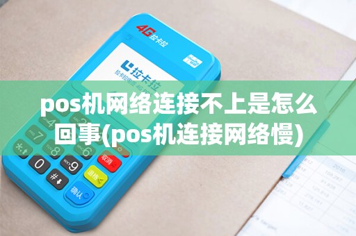 pos机网络连接不上是怎么回事(pos机连接网络慢)