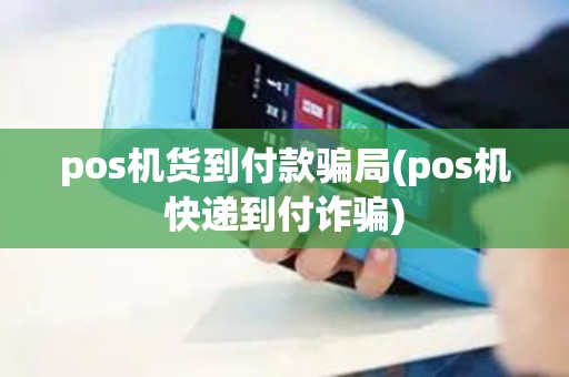 pos机货到付款骗局(pos机快递到付诈骗)