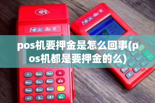 pos机要押金是怎么回事(pos机都是要押金的么)