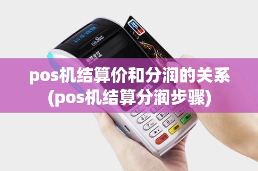 pos机结算价和分润的关系(pos机结算分润步骤)