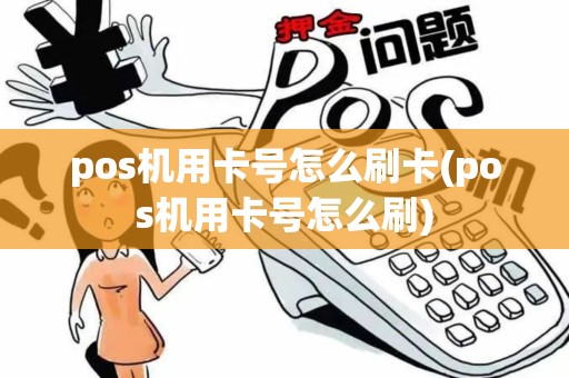 pos机用卡号怎么刷卡(pos机用卡号怎么刷)