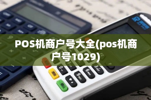 POS机商户号大全(pos机商户号1029)