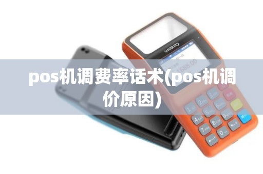 pos机调费率话术(pos机调价原因)