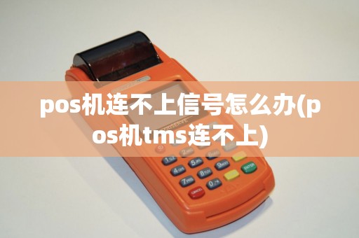 pos机连不上信号怎么办(pos机tms连不上)