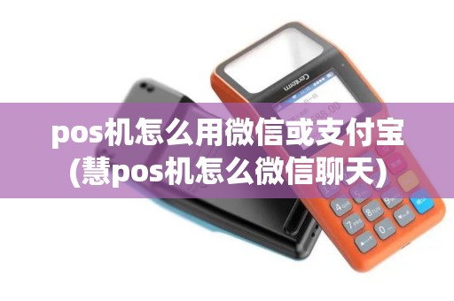 pos机怎么用微信或支付宝(慧pos机怎么微信聊天)