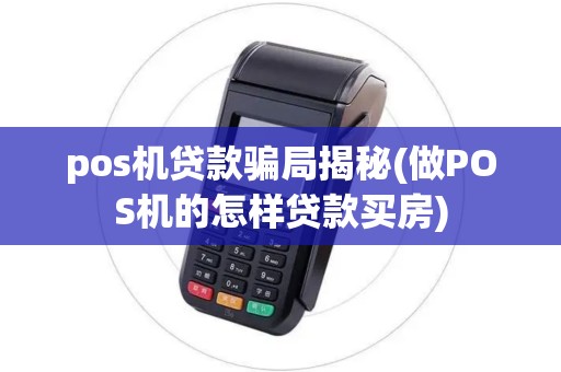 pos机贷款骗局揭秘(做POS机的怎样贷款买房)