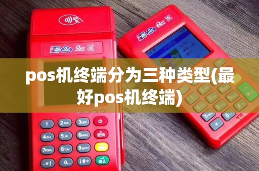 pos机终端分为三种类型(最好pos机终端)