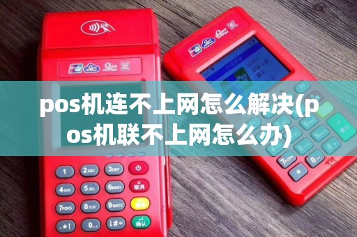 pos机连不上网怎么解决(pos机联不上网怎么办)