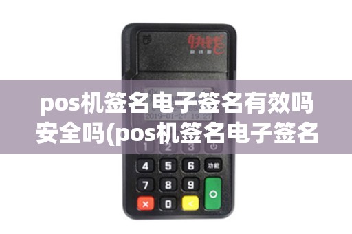 pos机签名电子签名有效吗安全吗(pos机签名电子签名有效吗)