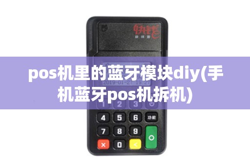 pos机里的蓝牙模块diy(手机蓝牙pos机拆机)