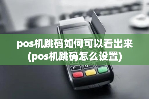 pos机跳码如何可以看出来(pos机跳码怎么设置)