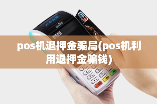 pos机退押金骗局(pos机利用退押金骗钱)