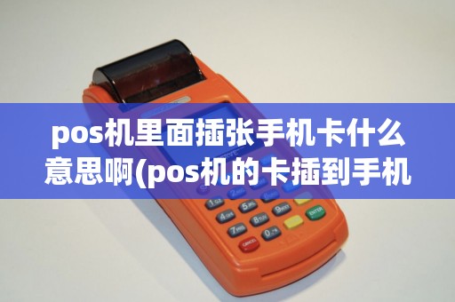 pos机里面插张手机卡什么意思啊(pos机的卡插到手机上)