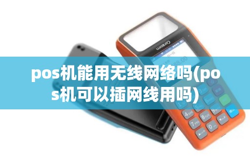 pos机能用无线网络吗(pos机可以插网线用吗)