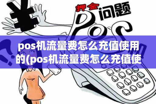 pos机流量费怎么充值使用的(pos机流量费怎么充值使用)