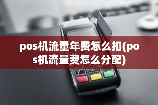 pos机流量年费怎么扣(pos机流量费怎么分配)