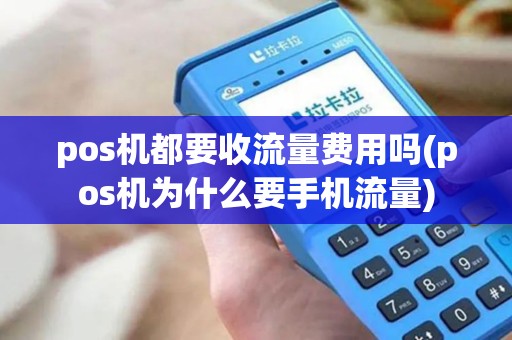 pos机都要收流量费用吗(pos机为什么要手机流量)
