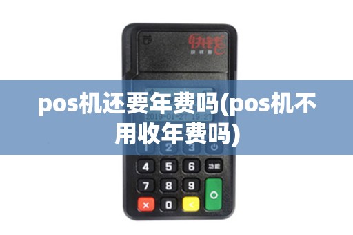 pos机还要年费吗(pos机不用收年费吗)