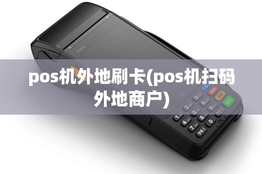 pos机外地刷卡(pos机扫码外地商户)
