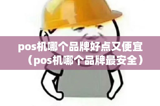 pos机哪个品牌好点又便宜（pos机哪个品牌最安全）
