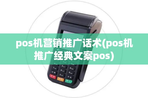 pos机营销推广话术(pos机推广经典文案pos)