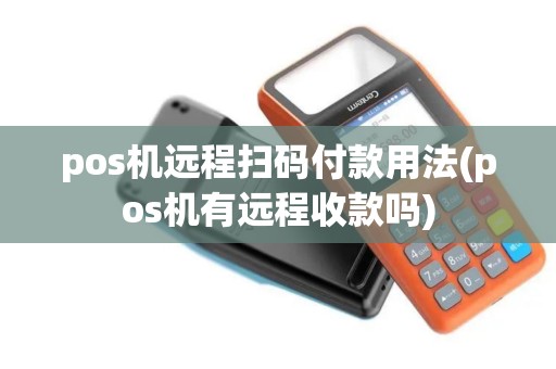 pos机远程扫码付款用法(pos机有远程收款吗)