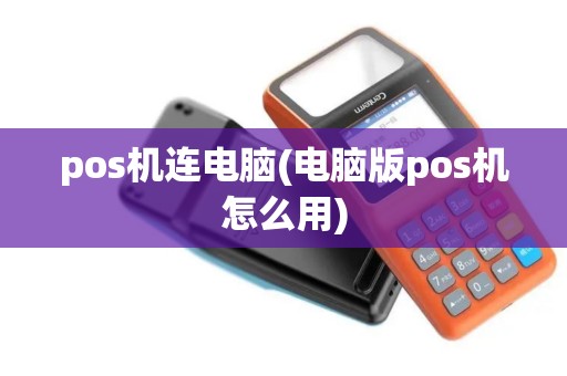 pos机连电脑(电脑版pos机怎么用)