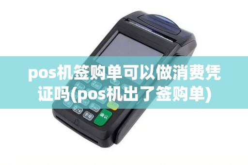 pos机签购单可以做消费凭证吗(pos机出了签购单)