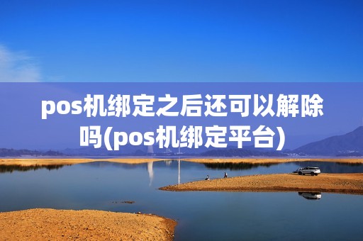 pos机绑定之后还可以解除吗(pos机绑定平台)