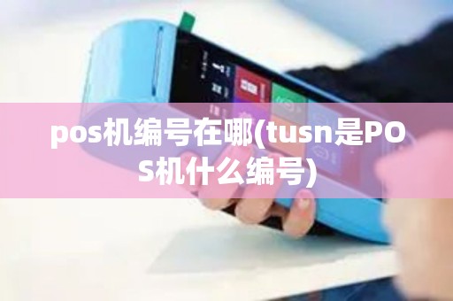 pos机编号在哪(tusn是POS机什么编号)