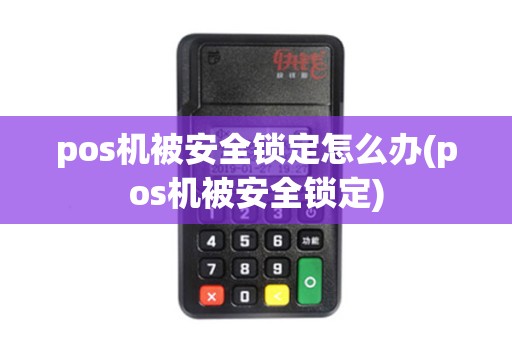 pos机被安全锁定怎么办(pos机被安全锁定)