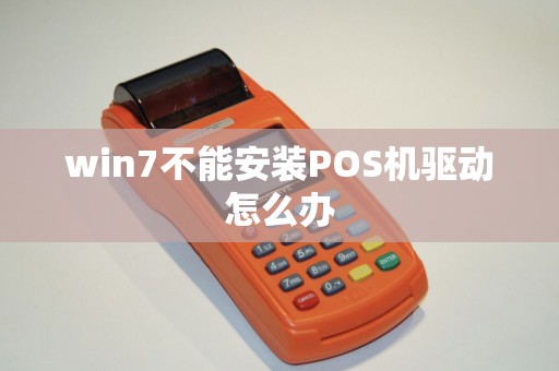 win7不能安装POS机驱动怎么办
