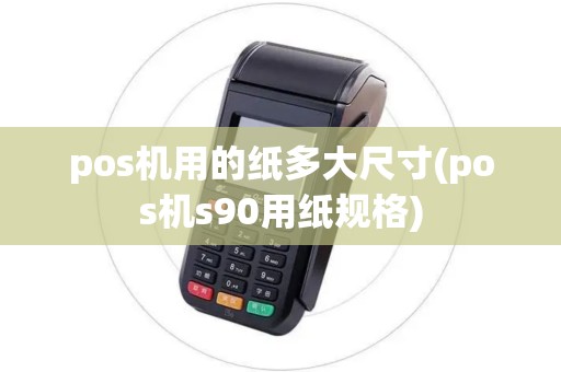 pos机用的纸多大尺寸(pos机s90用纸规格)