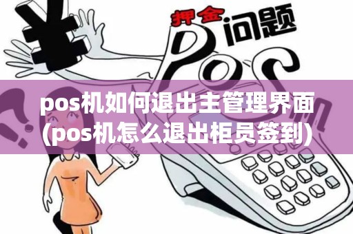 pos机如何退出主管理界面(pos机怎么退出柜员签到)