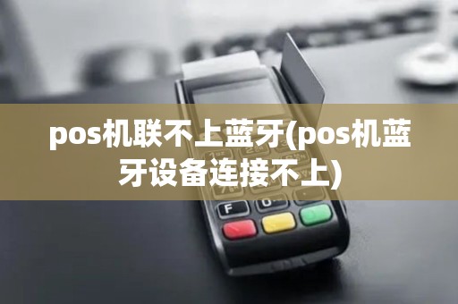 pos机联不上蓝牙(pos机蓝牙设备连接不上)