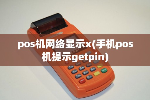 pos机网络显示x(手机pos机提示getpin)