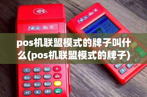 pos机联盟模式的牌子叫什么(pos机联盟模式的牌子)