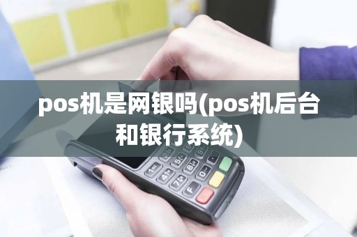 pos机是网银吗(pos机后台和银行系统)
