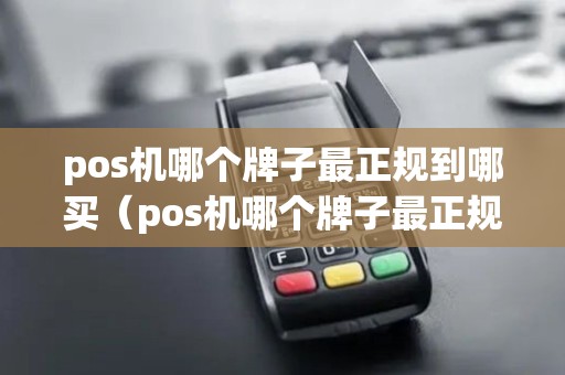 pos机哪个牌子最正规到哪买（pos机哪个牌子最正规费率最低）