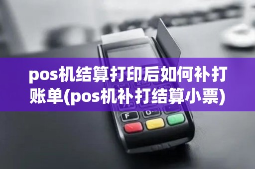 pos机结算打印后如何补打账单(pos机补打结算小票)