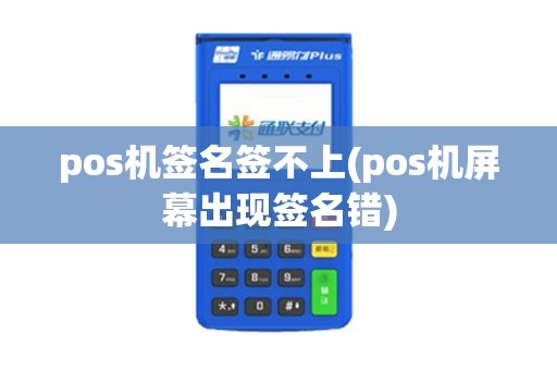 pos机签名签不上(pos机屏幕出现签名错)