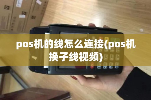pos机的线怎么连接(pos机换子线视频)